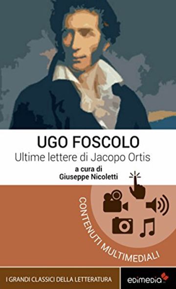 Ultime lettere di Jacopo Ortis (I Grandi Classici Multimediali Vol. 3)
